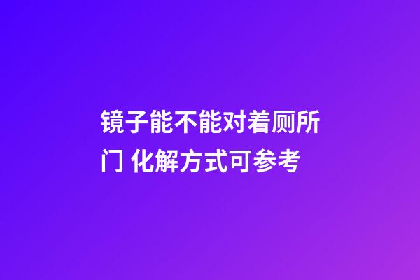 镜子能不能对着厕所门 化解方式可参考